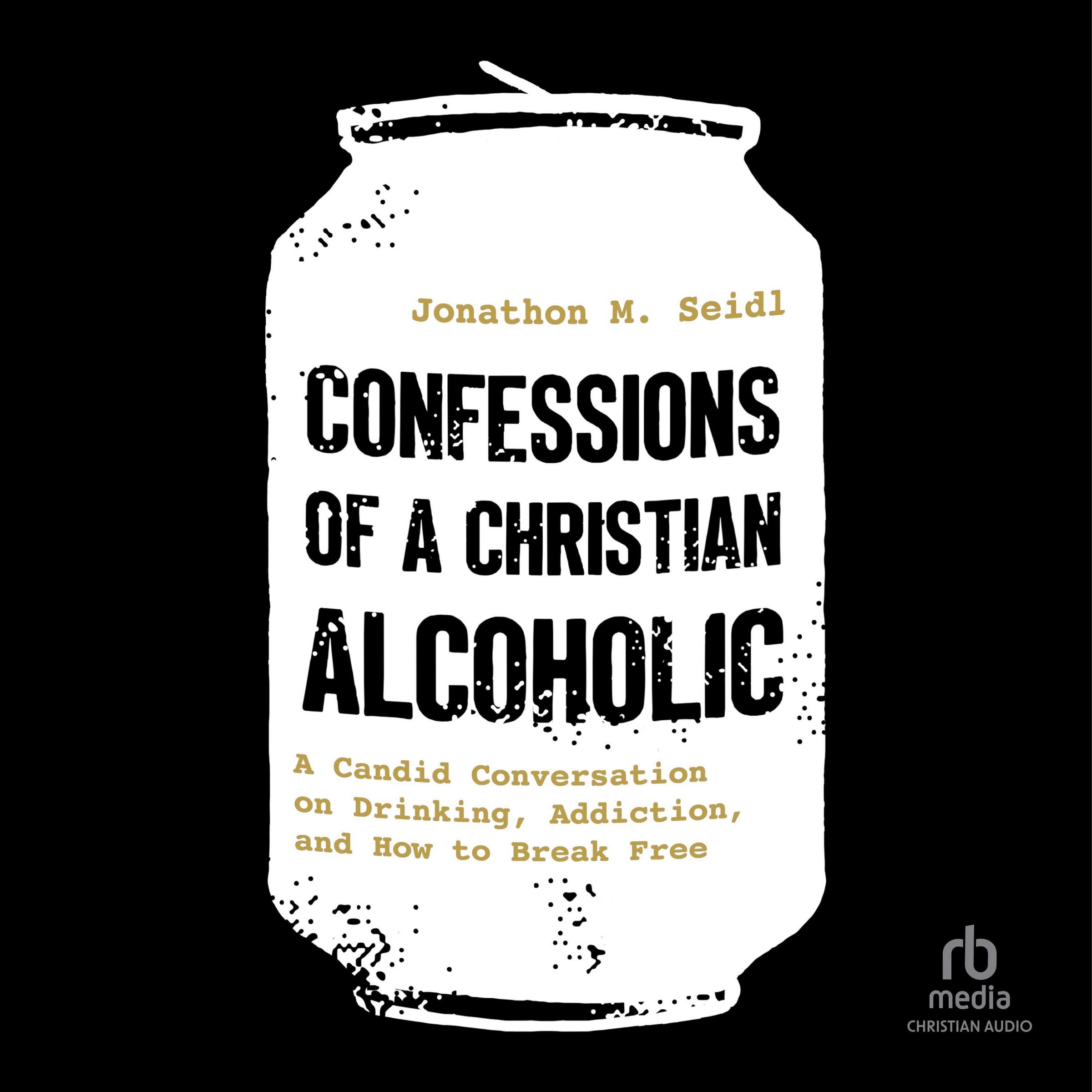 Confessions of a Christian Alcoholic: A Candid Conversation on Drinking, Addiction and How to Break Free