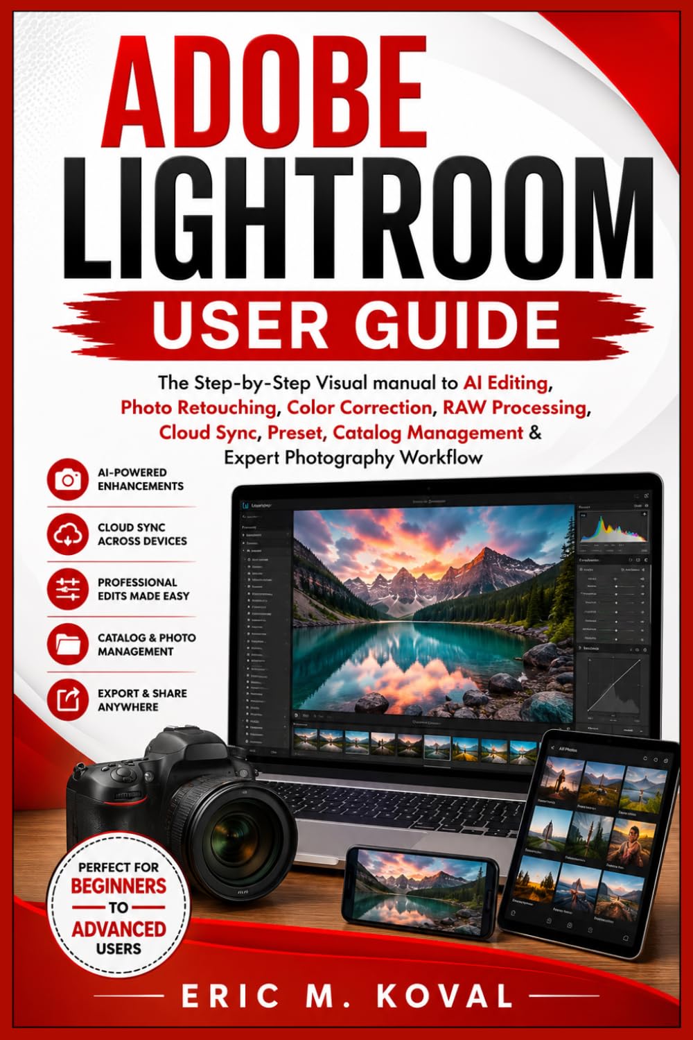 ADOBE LIGHTROOM USER GUIDE: The Step-by-Step Visual manual to AI Editing, Photo Retouching, Color Correction, RAW Processing, Cloud Sync, Preset, Catalog Management & Expert Photography Workflow