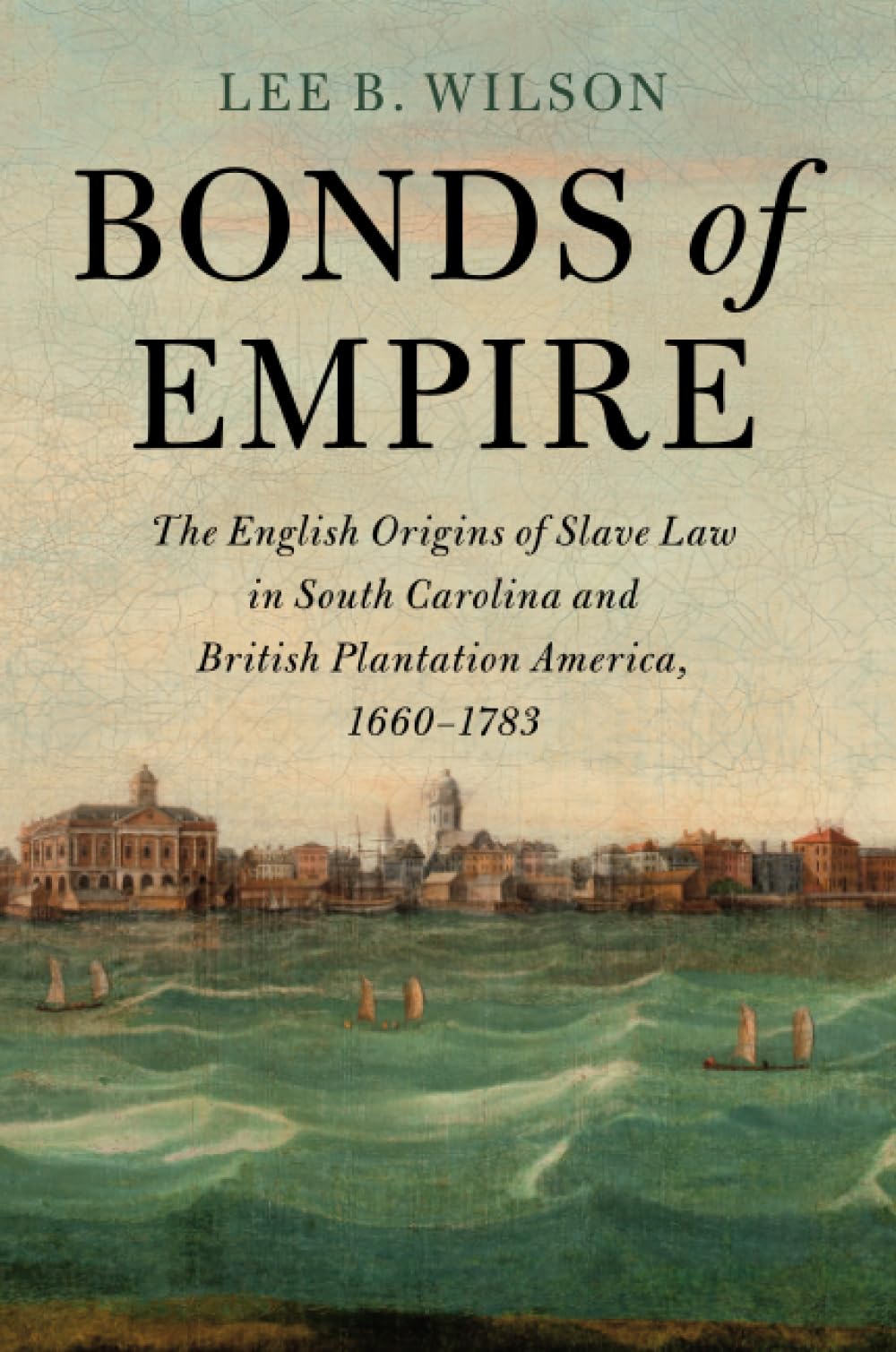 Bonds of Empire: The English Origins of Slave Law in South Carolina and British Plantation America, 1660–1783 (Cambridge Historical Studies in American Law and Society)