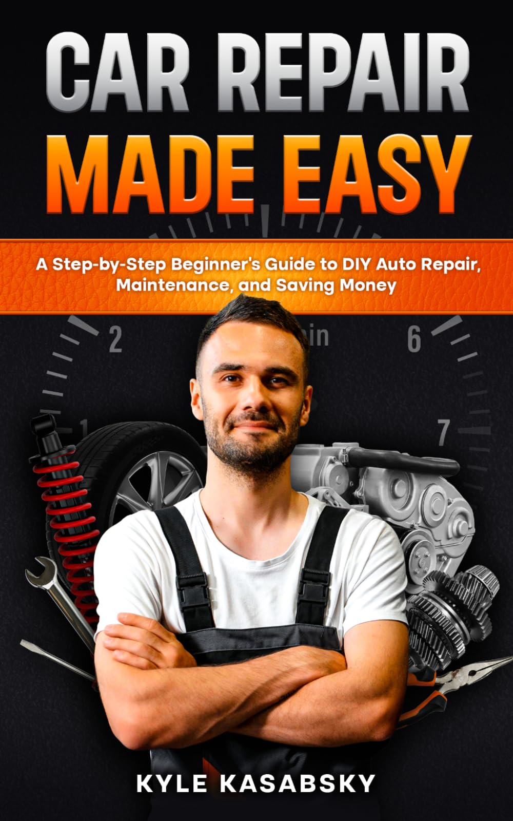 Car Repair Made Easy: A Step-by-Step Beginner’s Guide to DIY Auto Repair, Maintenance, and Saving Money
