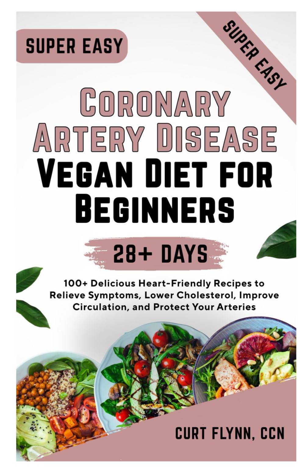 Coronary Artery Disease Vegan Diet for Beginners: 100+ Delicious Heart-Friendly Recipes to Relieve Symptoms, Lower Cholesterol, Improve Circulation, and Protect Your Arteries