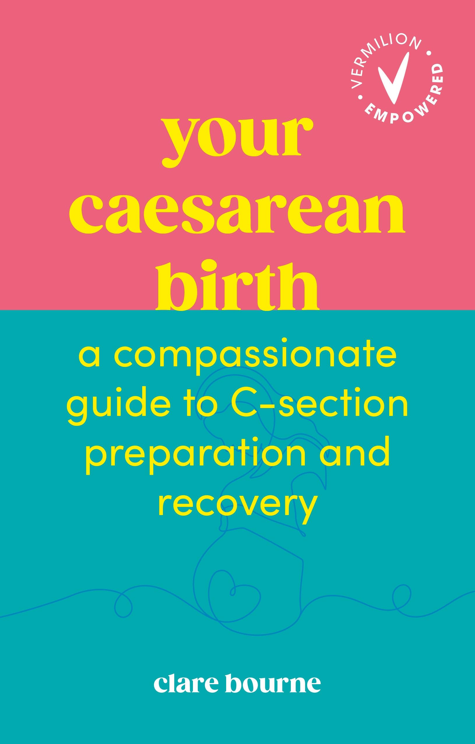 Your Caesarean Birth: A Compassionate Guide to C-Section Preparation and Recovery (Vermilion Empowered)