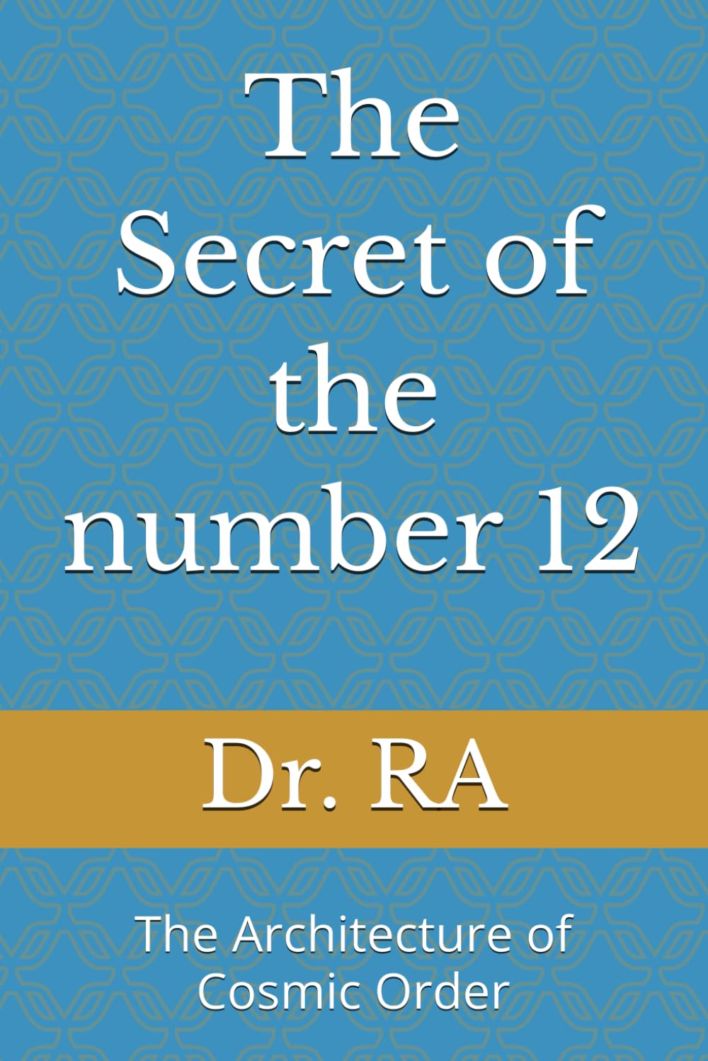 The Secret of the number 12: The Architecture of Cosmic Order ("The Secrets of the Sacred Numbers")