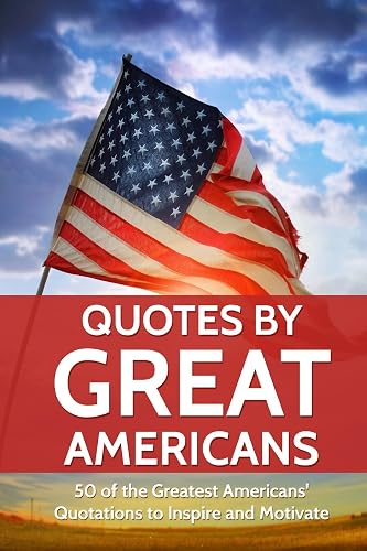 Quotes by Great Americans: 50 of the Greatest Americans to Inspire and Motivate