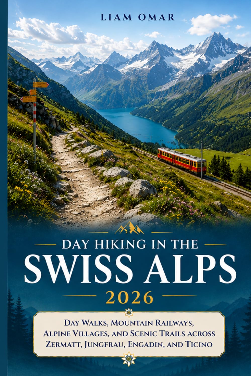 Day Hiking in the Swiss Alps 2026: Day Walks, Mountain Railways, Alpine Villages, and Scenic Trails Across Zermatt, Jungfrau, Engadin, and Ticino
