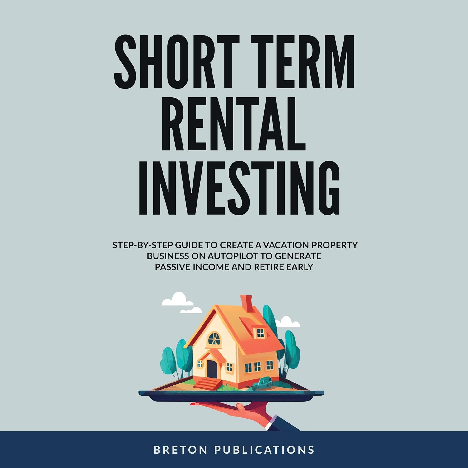 Short Term Rental Investing: Step-By-Step Guide to Create a Vacation Property Business on Autopilot to Generate Passive Income and Retire Early