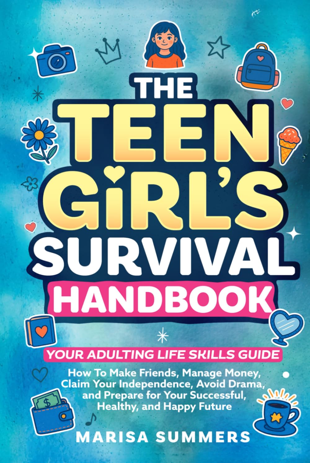 The Teen Girl’s Survival Handbook: Your Adulting Life Skills Guide—How to Make Friends, Manage Money, Claim Your Independence, Avoid Drama, and Prepare for Your Successful, Healthy, and Happy Future