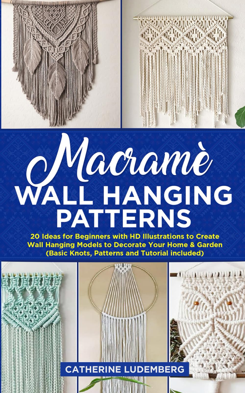 Macrame Wall Hanging Patterns: 20 Ideas for Beginners with HD Illustrations to Create Wall Hanging Models to Decorate Your Home & Garden (Basic Knots and Tutorials Included)