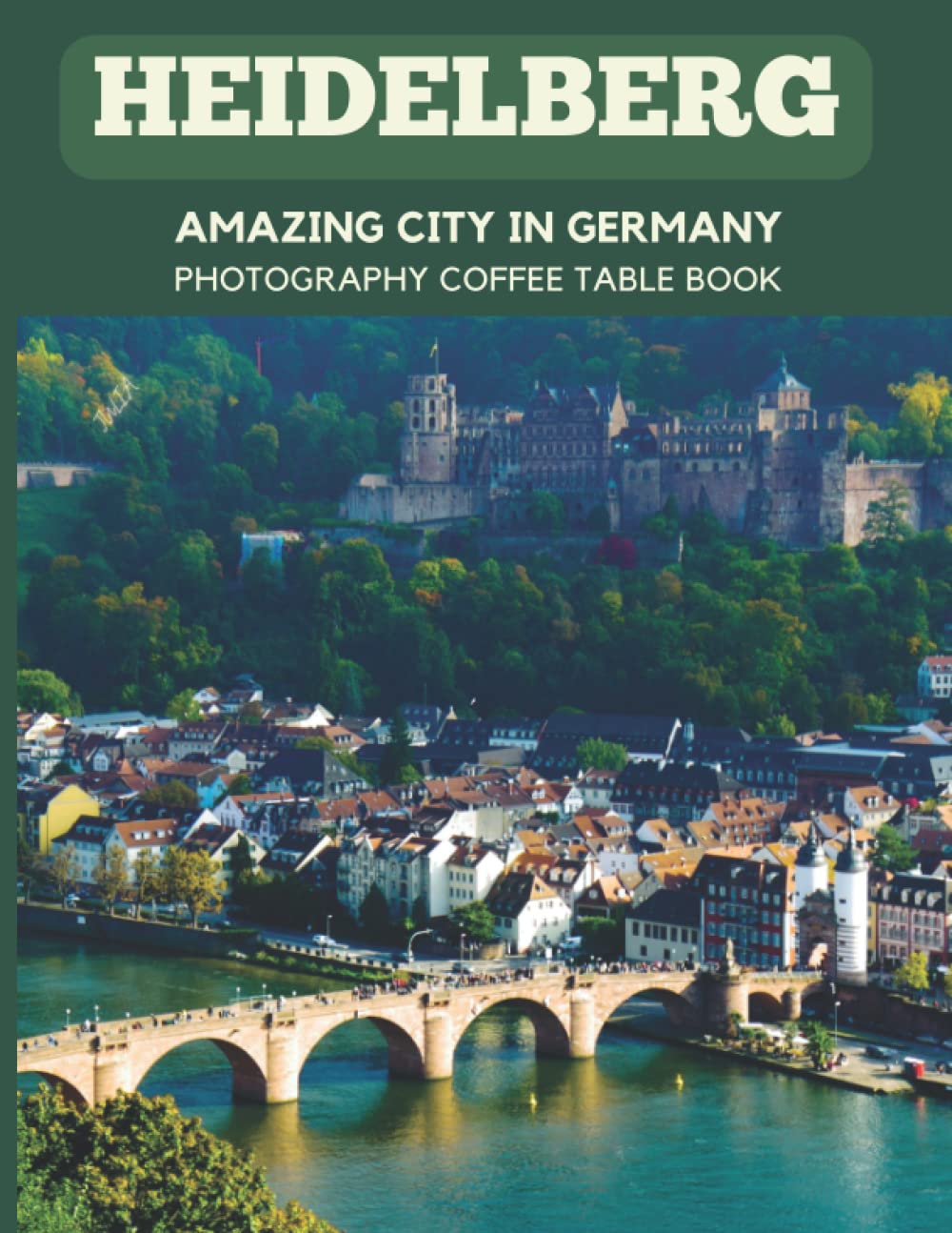 Heidelberg Amazing City In Germany Photography Coffee Table Book: Cool Pictures That Create An Idea For You About a Great City In Europe,Buildings ... Bodies ,For All Travels and Pictures Lovers