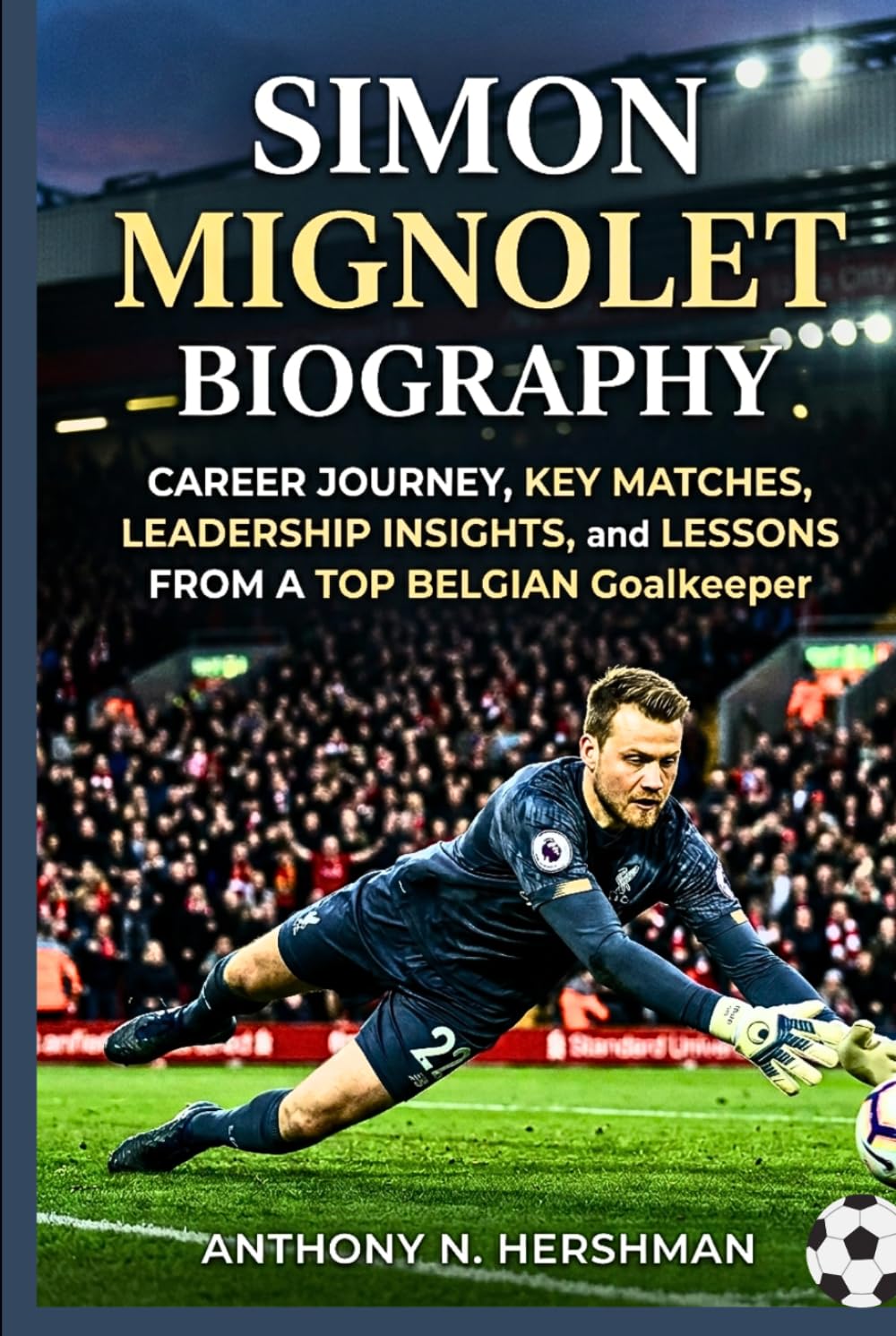 Simon Mignolet Biography: Career Journey, Key Matches, Leadership Insights, and Lessons from a Top Belgian Goalkeeper
