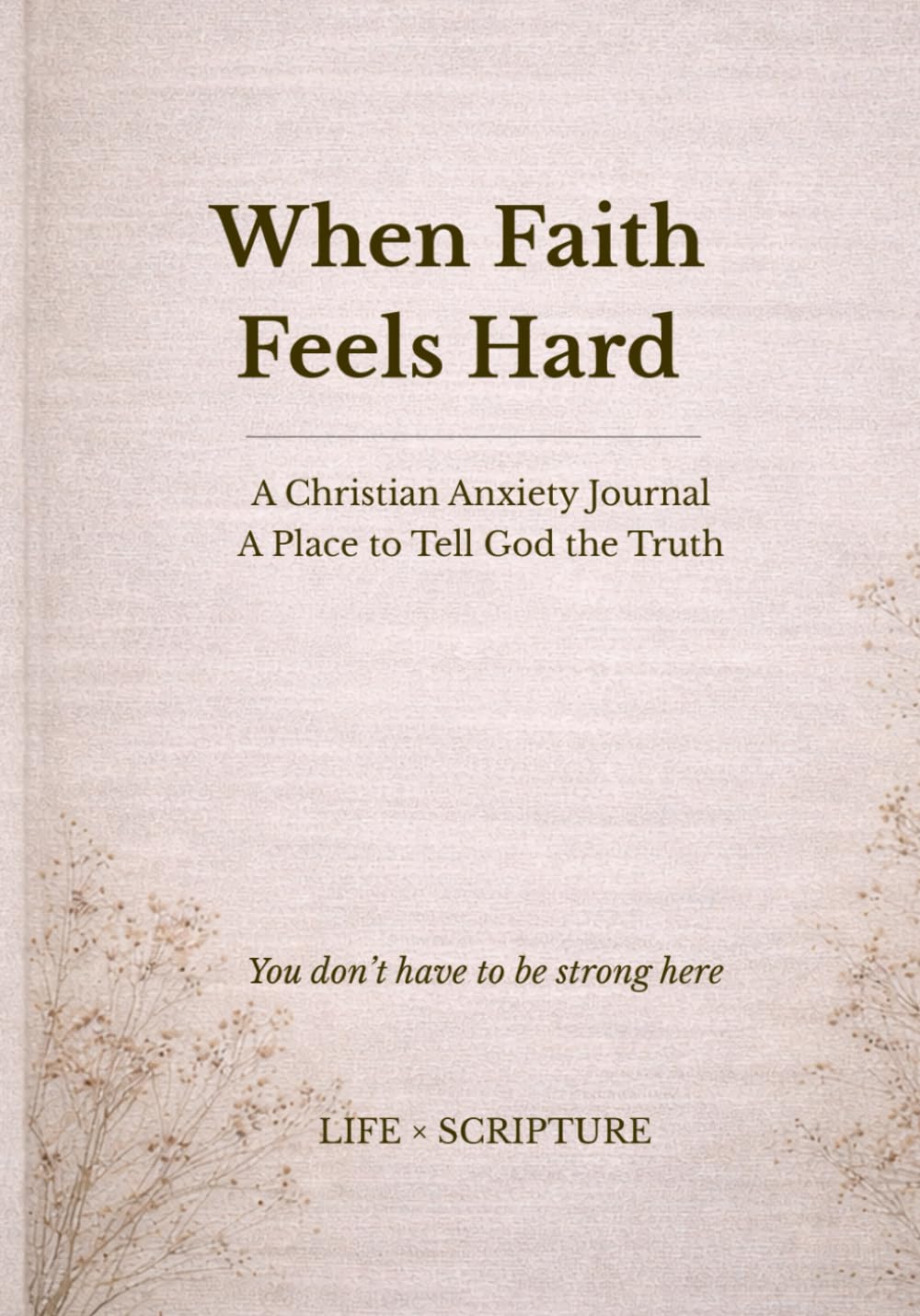 When Faith Feels Hard: A Christian Anxiety Journal. A Place to Tell God the Truth