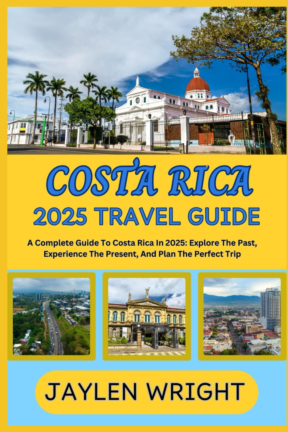 COSTA RICA 2025 TRAVEL GUIDE: A Complete Guide To Costa Rica In 2025: Explore The Past, Experience The Present, And Plan The Perfect Trip