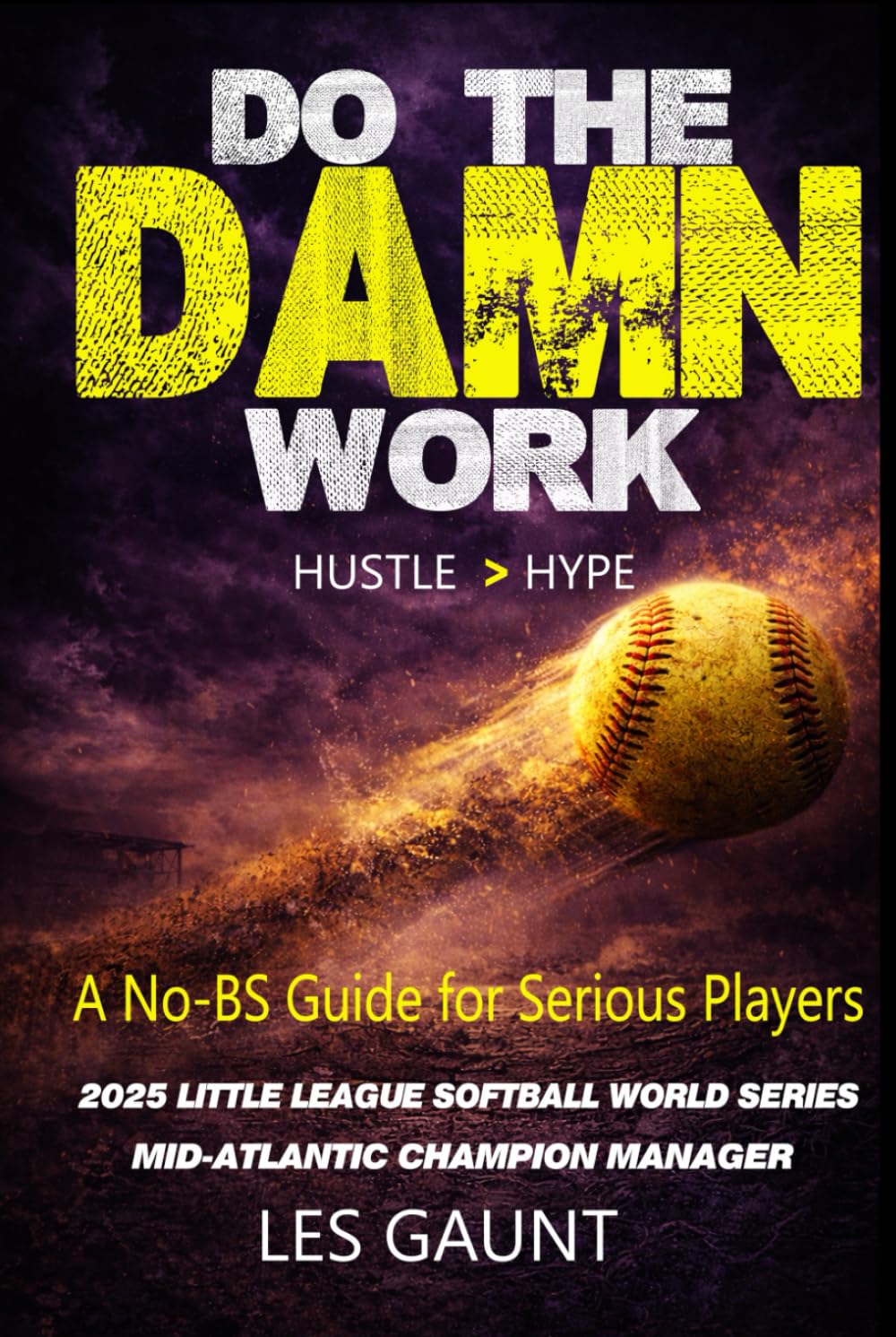 Do the Damn Work: A Brutally Honest Softball Guide for Players Who Want to Get Better (And Stop Making Excuses)