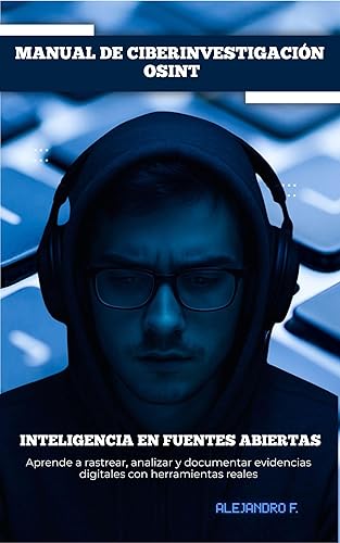 MANUAL DE CIBERINVESTIGACIÓN OSINT Inteligencia en Fuentes Abiertas Metodología, Herramientas y Casos Prácticos para Investigar en Internet, Redes