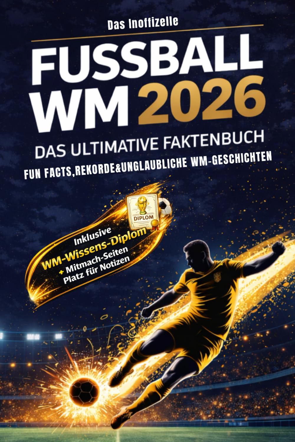 Das Ultimative Faktenbuch über die WM2026: Fun Facts, Rekorde & unglaubliche Geschichten rund um die Fußball-Weltmeisterschaft