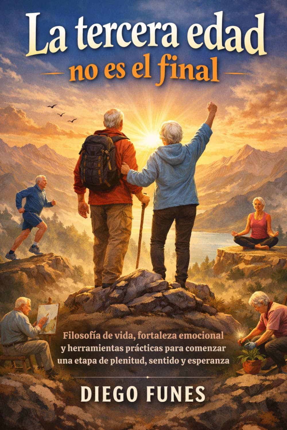 La tercera edad no es el final: Filosofía de vida, fortaleza emocional y herramientas prácticas para comenzar una etapa de plenitud, sentido y esperanza