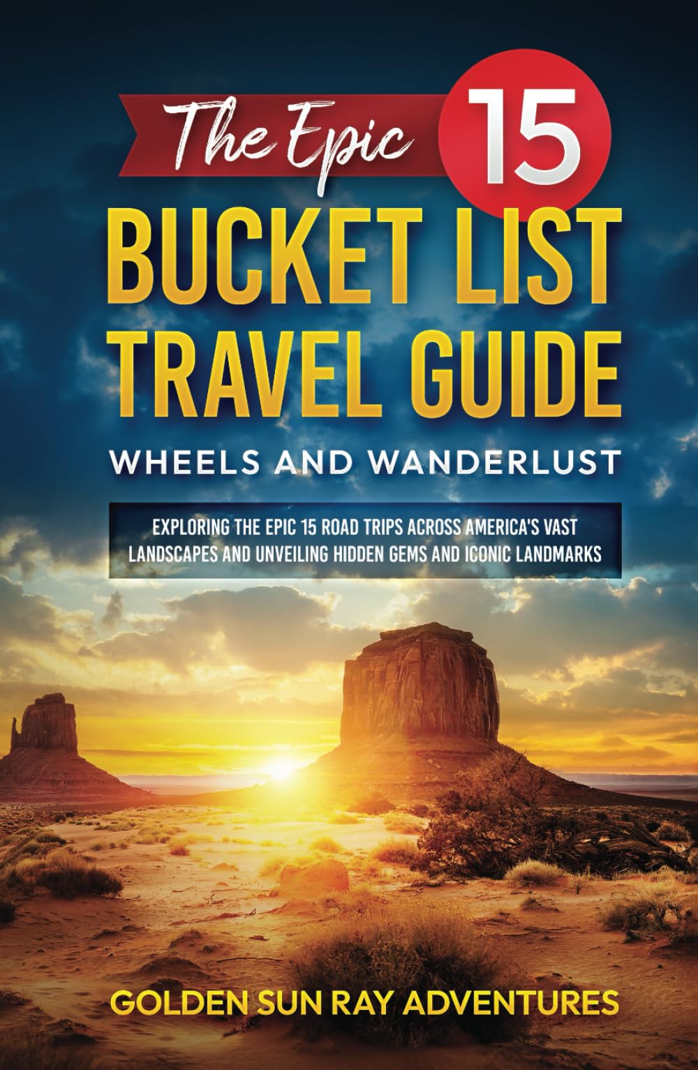 THE EPIC 15 BUCKET LIST TRAVEL GUIDE: WHEELS AND WANDERLUST: EXPLORING THE EPIC 15 ROAD TRIPS ACROSS AMERICA'S VAST LANDSCAPES AND UNVEILING HIDDEN ... Adventure: Your Ultimate Bucket List Guide)
