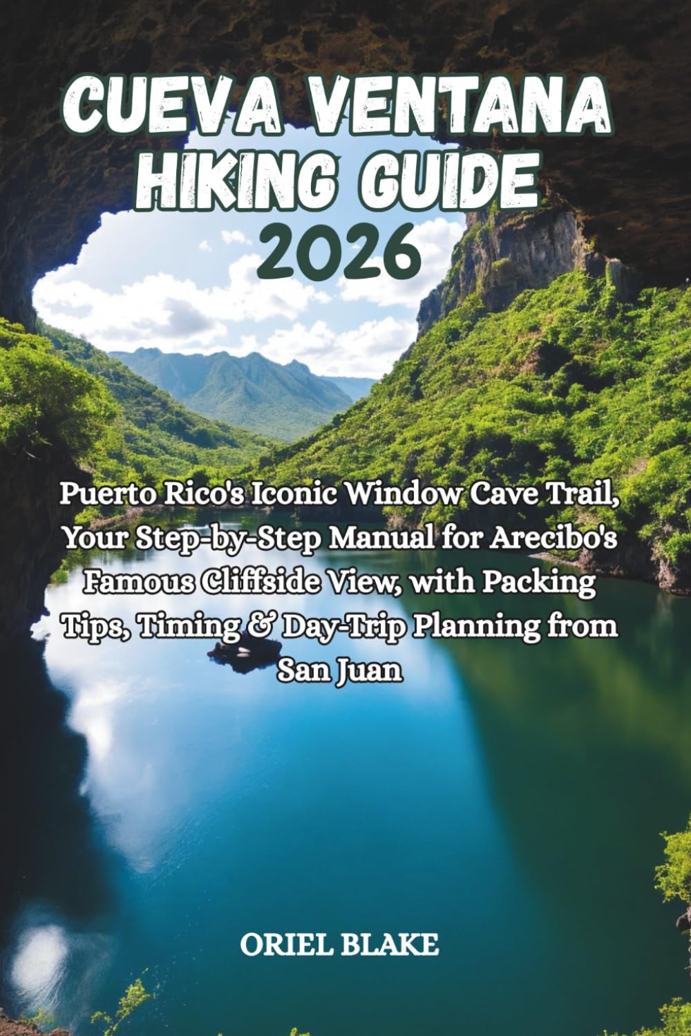 CUEVA VENTANA HIKING GUIDE 2026: Puerto Rico's Iconic Window Cave Trail, Your Step-by-Step Manual for Arecibo's Famous Cliffside View, with Packing ... 10 (Beyond the Trailhead — The Hiking Series)