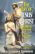 The Life of Jesus Christ and Biblical Revelations From the Visions of the Venerable Anne Catherine Emmerich 1774-1824, Vol. 1