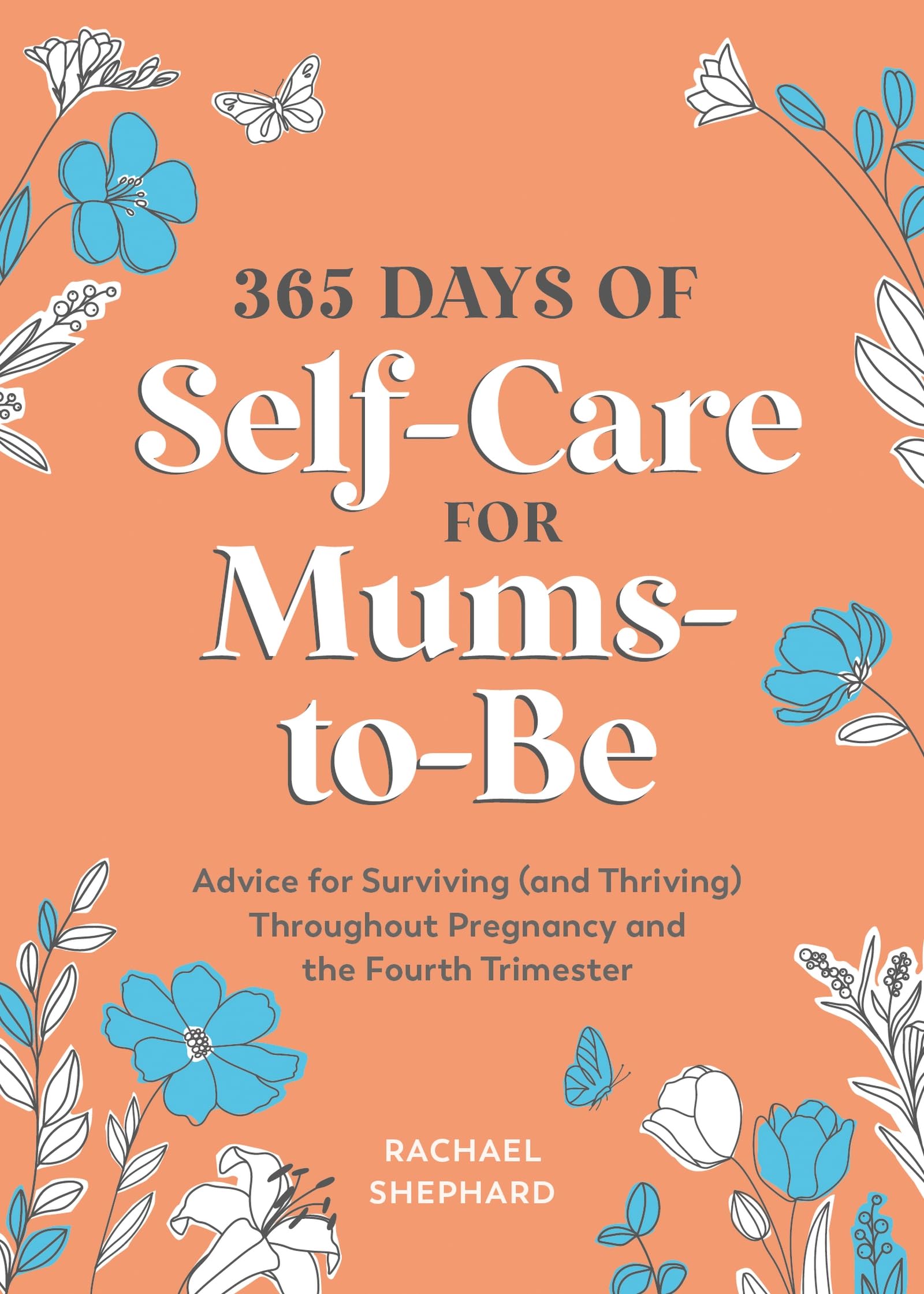 365 Days of Self-Care for Mums-to-Be: Advice for Surviving (and Thriving) Throughout Pregnancy and the Fourth Trimester