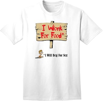 TOOLOUD Will Work for Food & Beg for Sex Adult Mens and Womens T-Shirt