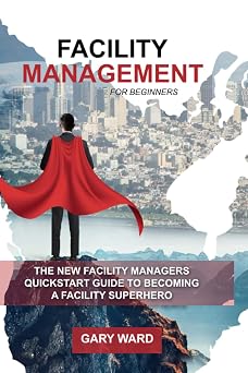 Facility Management for Beginners The New Facility Managers Quickstart Guide to becoming a Facility Superhero