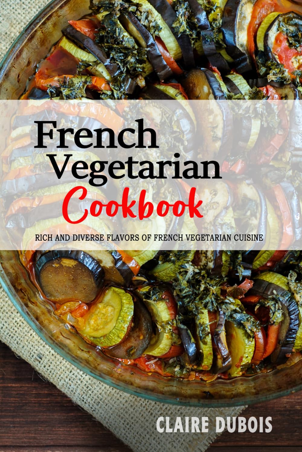 French Vegetarian Cookbook: The Rich and Diverse Flavors of French Vegetarian Cuisine.