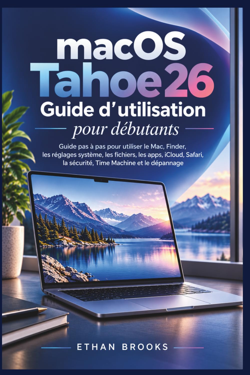 macOS Tahoe 26 : Guide d’utilisation pour débutants: Guide pas à pas pour utiliser le Mac, Finder, les réglages système, les fichiers, les apps, ... la sécurité, Time Machine et le dépannage