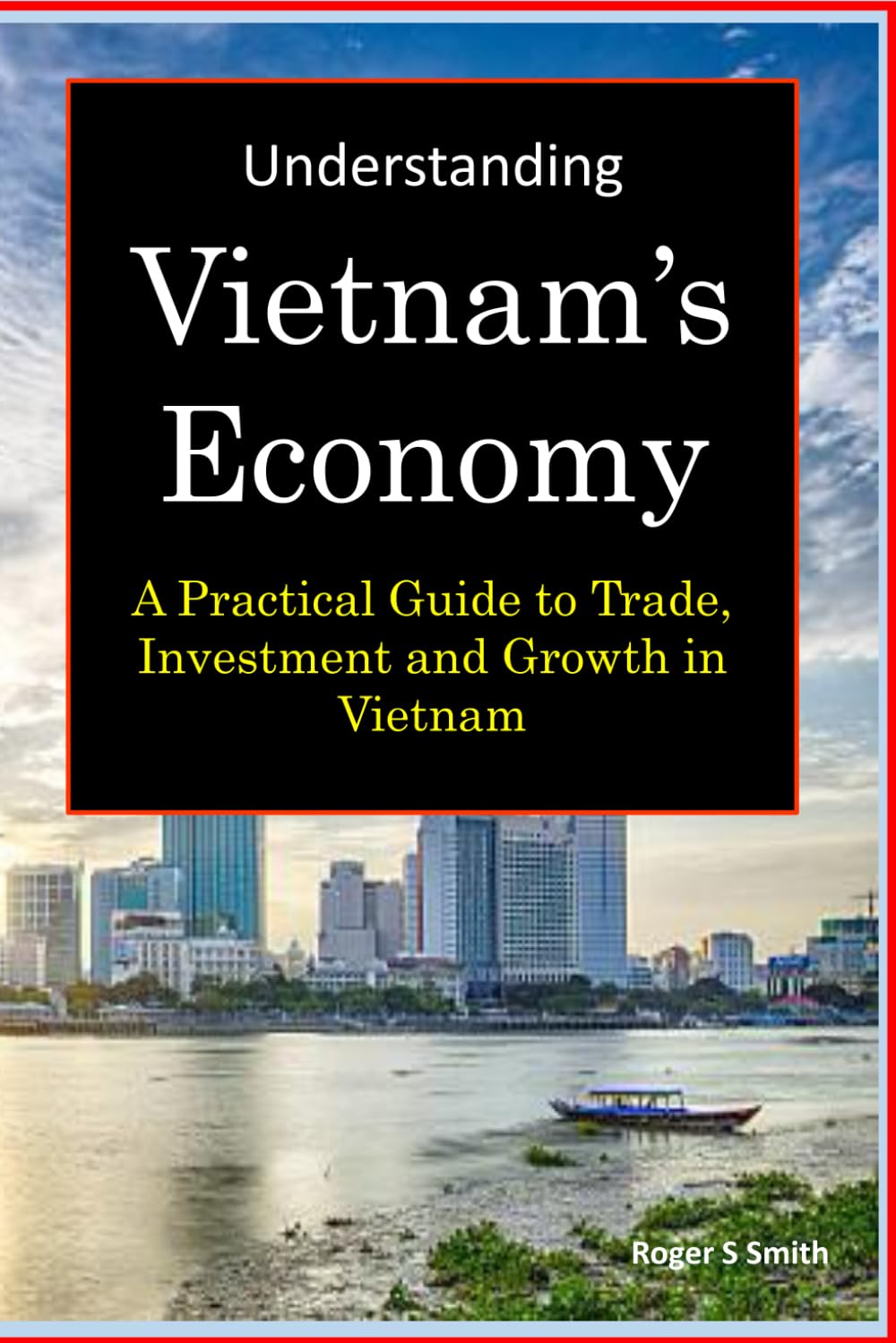 Understanding Vietnam's Economy: A Practical Guide to Trade, Investment and Growth in Vietnam