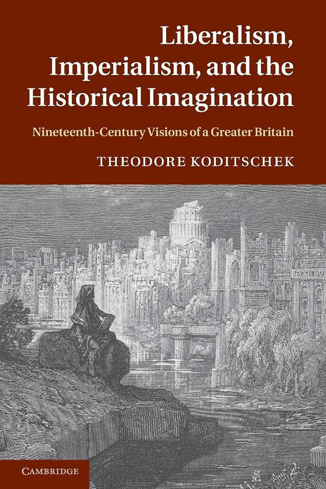 Liberalism, Imperialism, and the Historical Imagination: Nineteenth-Century Visions Of A Greater Britain
