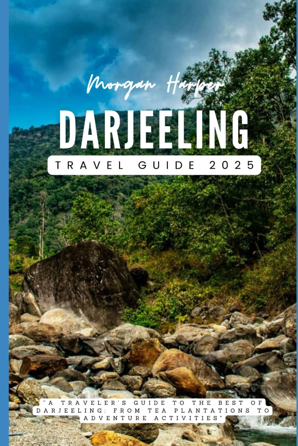 Darjeeling Travel Guide 2025: “A Traveler's Guide to the Best of Darjeeling: From Tea Plantations to Adventure Activities”