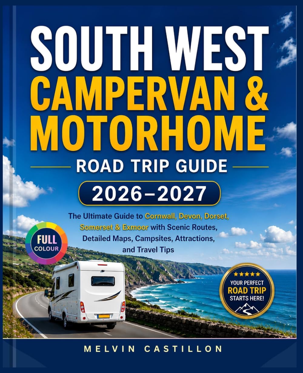 SOUTH WEST CAMPERVAN & MOTORHOME ROAD TRIP GUIDE 2026–2027: The Ultimate Guide to Cornwall, Devon, Dorset, Somerset & Exmoor with Scenic Routes, Detailed Maps, Campsites, Attractions, and Travel Tips