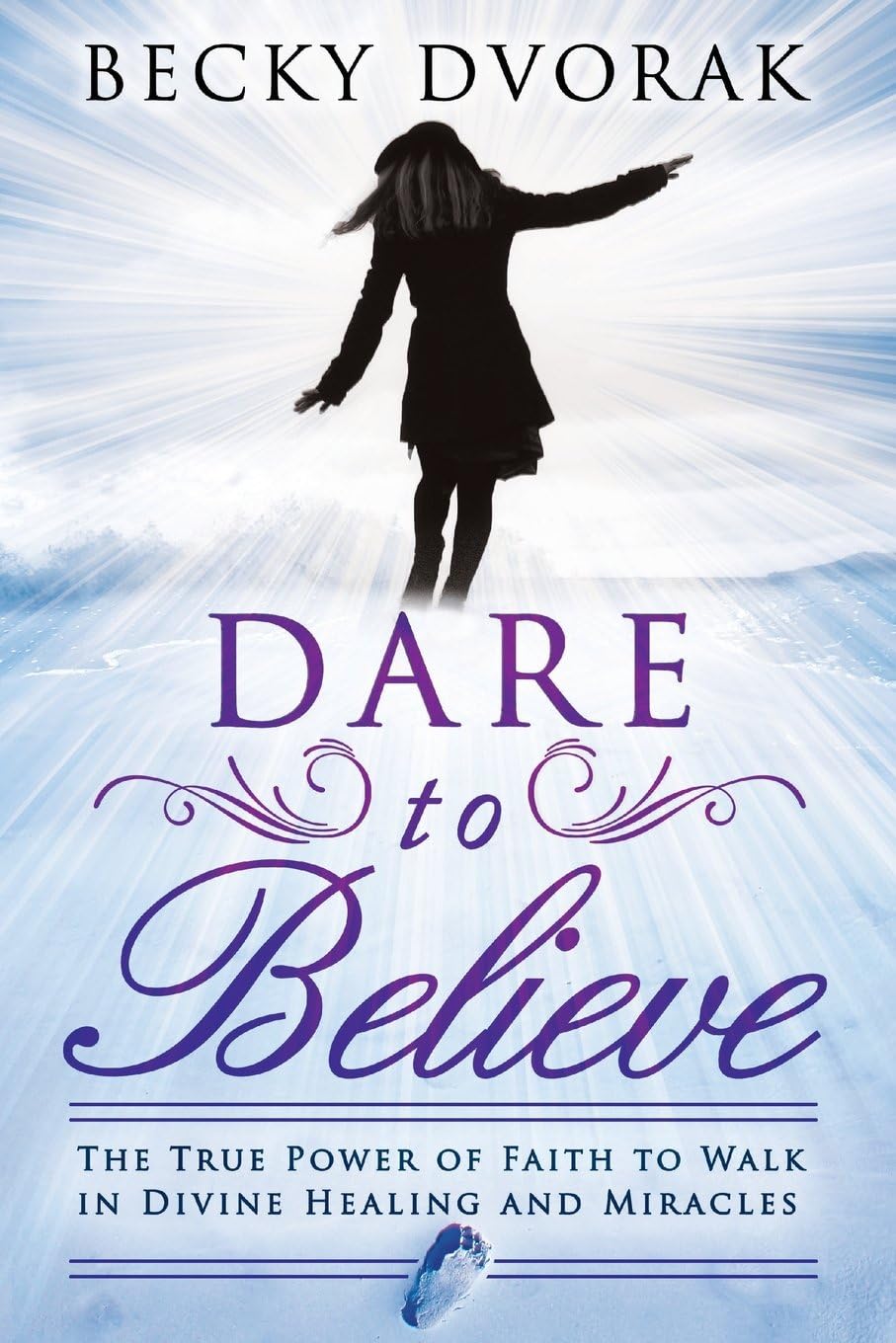 Dare to Believe: The True Power of Faith to Walk in Divine Healings and Miracles