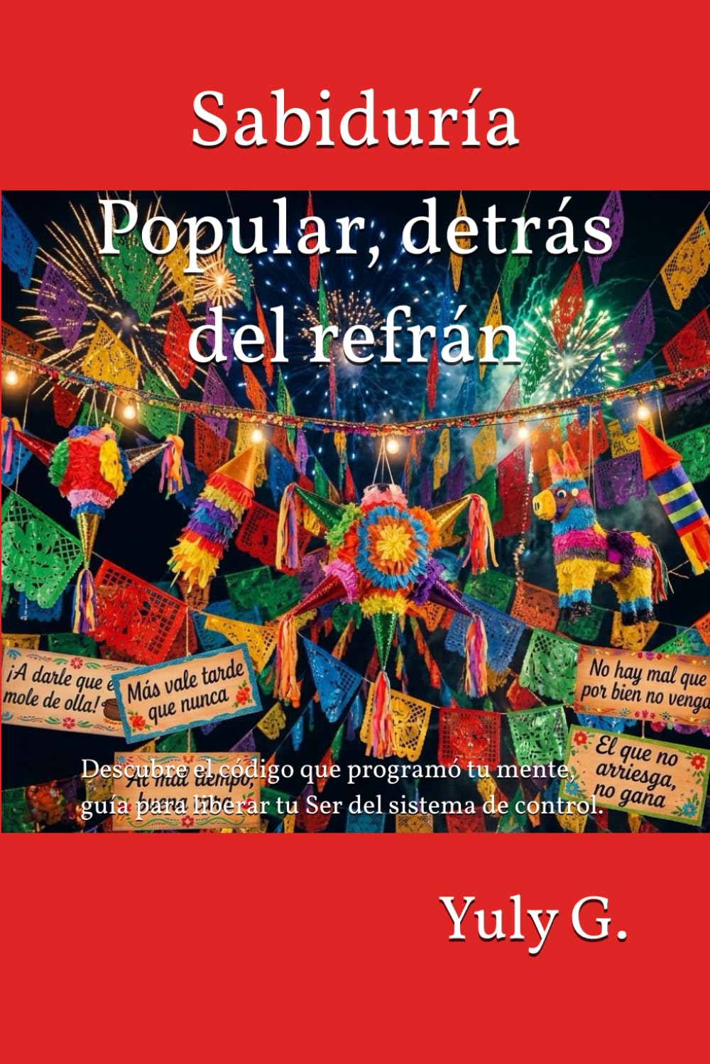 Sabiduría Popular, detrás del refrán: Descubre el código que programó tu mente, guía para liberar tu Ser del sistema de control.