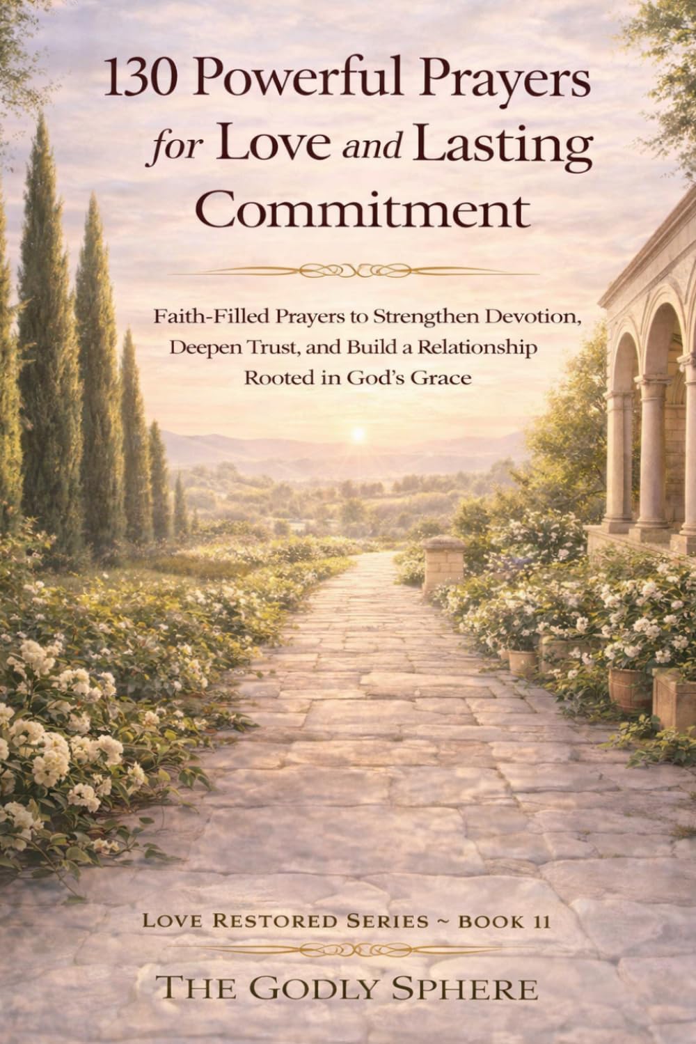 130 Powerful Prayers for Love and Lasting Commitment: Faith-Filled Prayers to Strengthen Devotion, Deepen Trust, and Build a Relationship Rooted in God’s Grace (Love Restored Series)