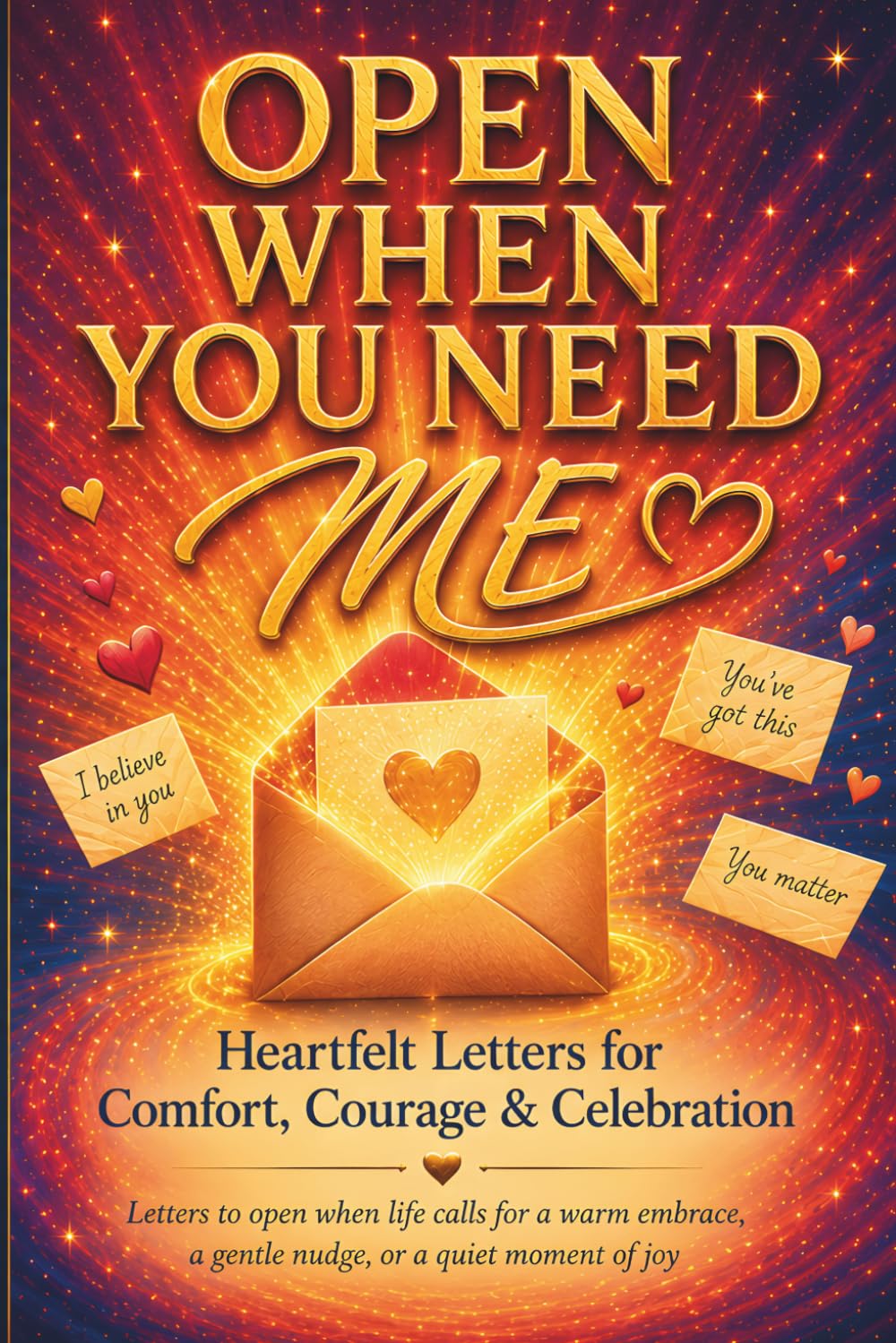 Open When You Need Me: Heartfelt Letters for Comfort, Courage & Celebration: Letters to open when life calls for a warm embrace, a gentle nudge, or a quiet moment of joy