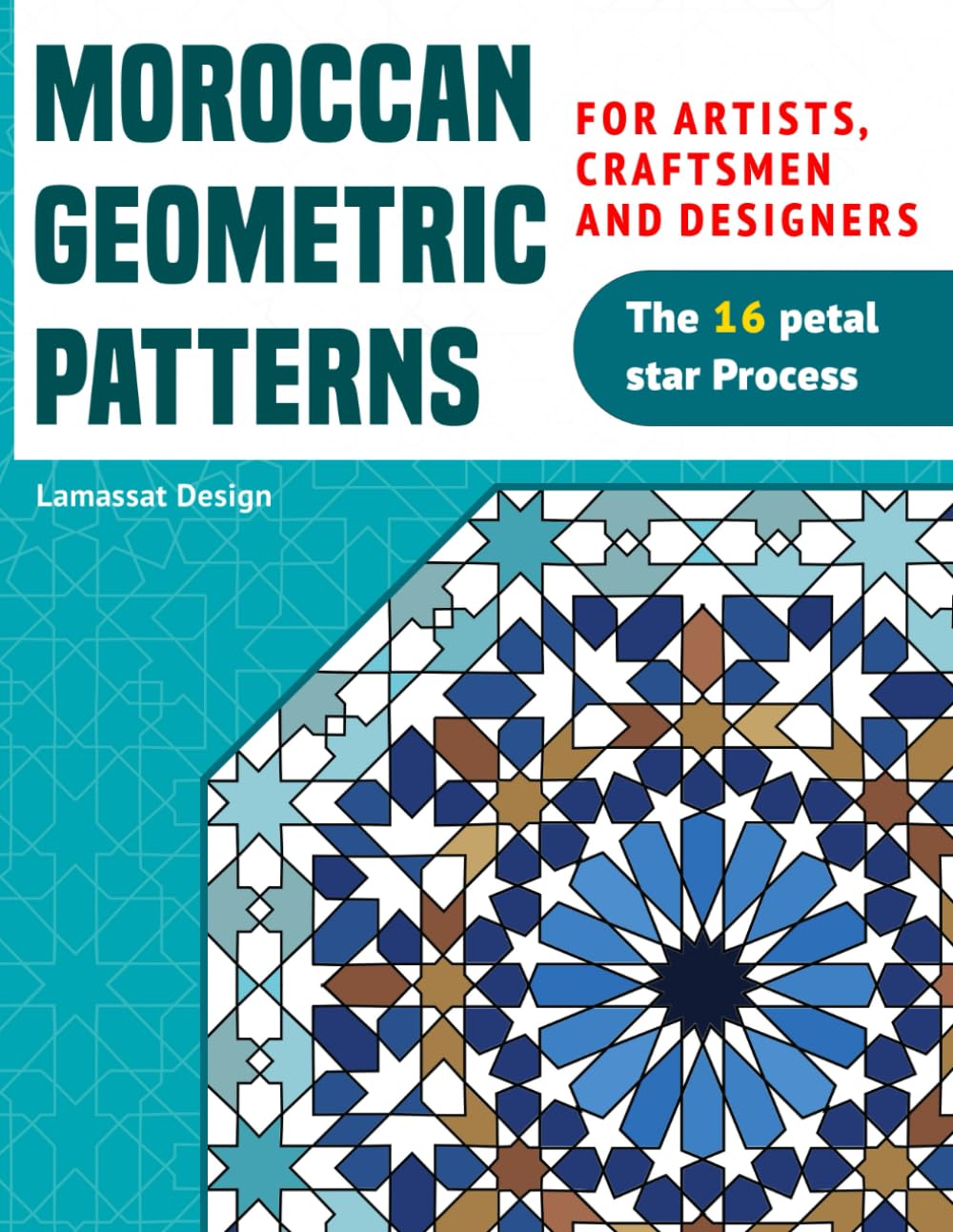 Moroccan Geometric Patterns, For Artists, Craftsmen and Designers: The 16–petal star Process; Tile–maker’s Art; Interior and Exterior Decorating Book; learn and Practice Zellige Design.