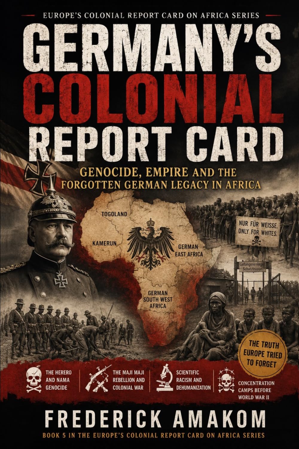 GERMANY’S COLONIAL REPORT CARD: Genocide, Empire and the Forgotten German Legacy in Africa (EUROPE'S COLONIAL REPORT CARD ON AFRICA SERIES)