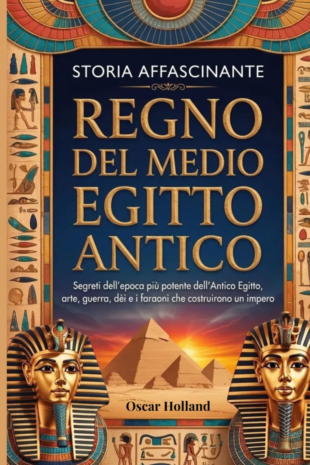 Storia affascinante Regno del Medio Egitto Antico: Segreti dell'epoca più potente dell'Antico Egitto, arte, guerra, dèi e i faraoni che costruirono un impero
