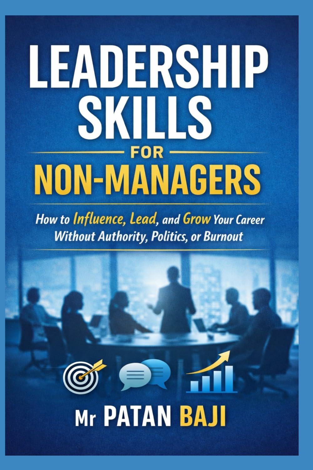 Leadership Skills for Non-Managers: How to Influence, Lead, and Grow Your Career Without Authority, Politics, or Burnout