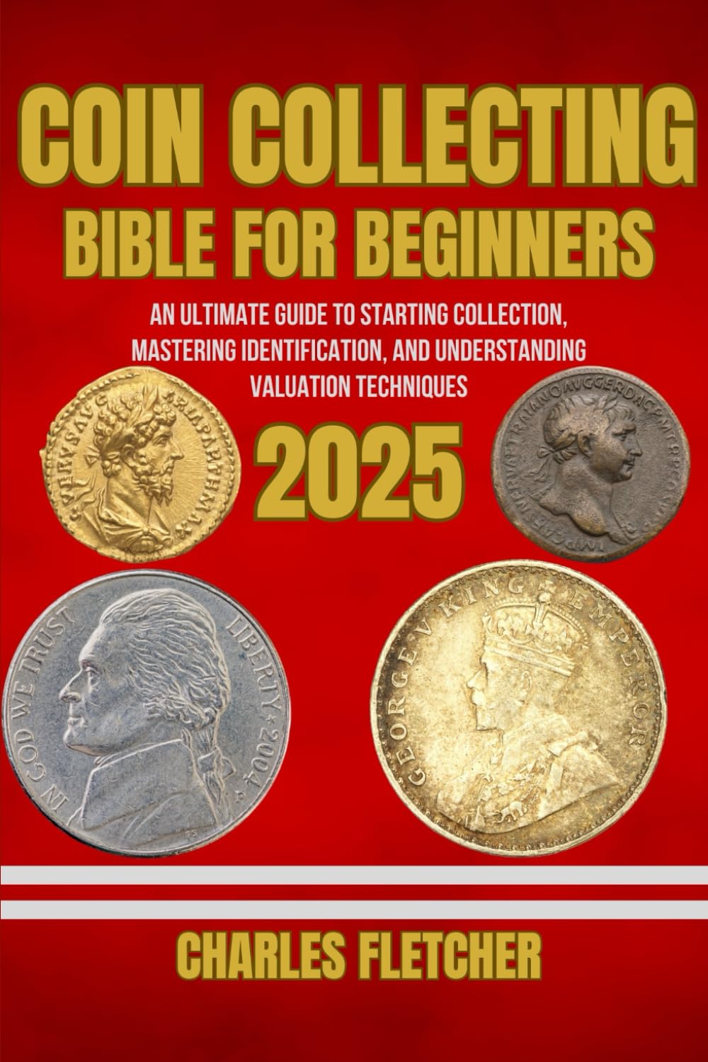 COIN COLLECTING BIBLE FOR BEGINNERS 2025:: An Ultimate Guide to Starting Collection, Mastering Identification, and Understanding Valuation Techniques