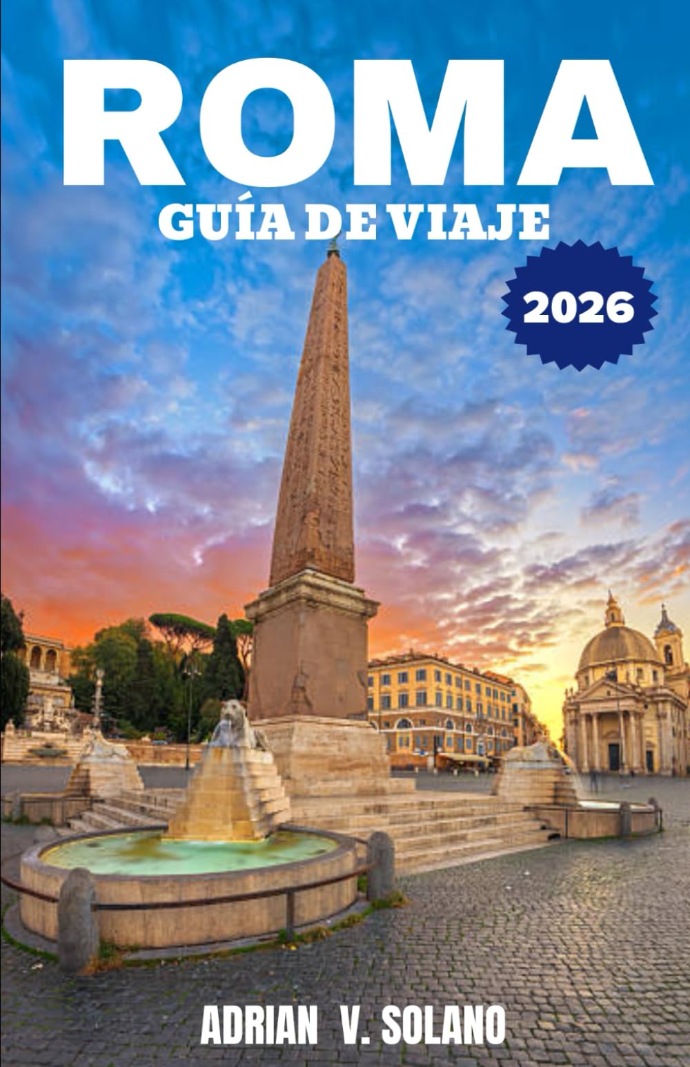 ROMA GUÍA DE VIAJE 2026: Explora los lugares emblemáticos, la gastronomía, los festivales, las joyas ocultas, los barrios, el arte y la auténtica experiencia local de Roma