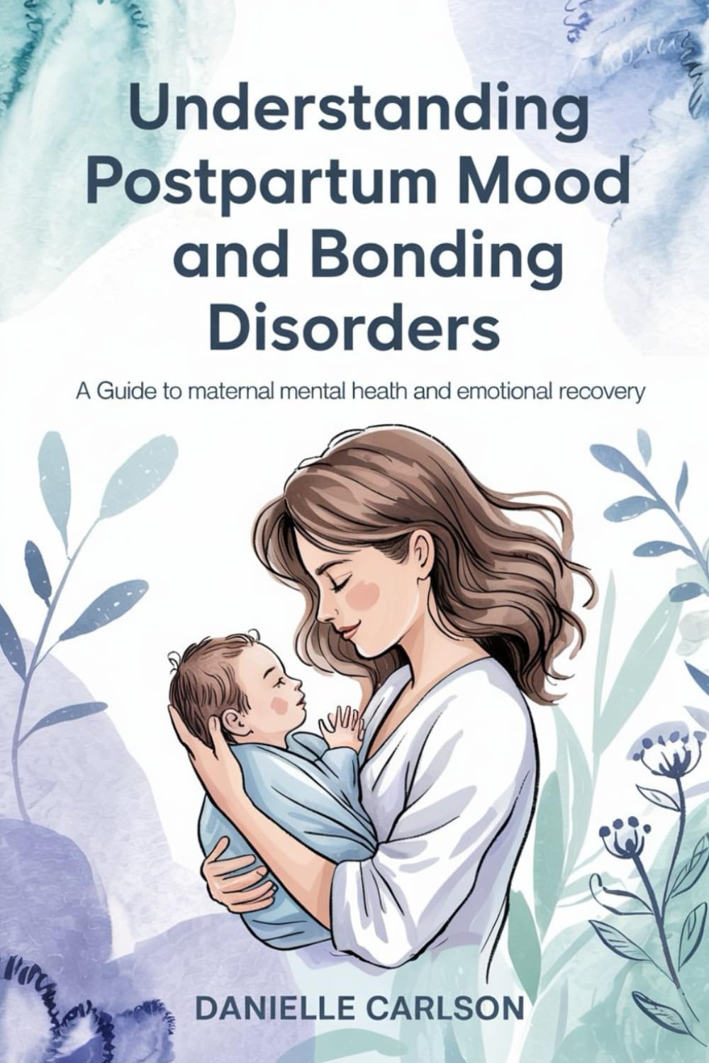 Understanding Postpartum Mood and Bonding Disorders: A Guide to Maternal Mental Health and Emotional Recovery