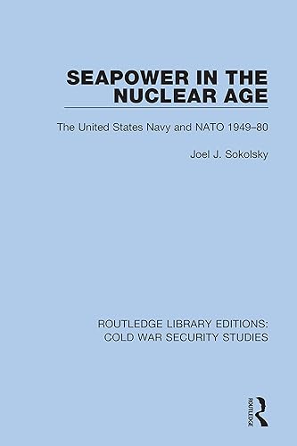 Seapower in the Nuclear Age: The United States Navy and NATO 1949-80: 41 (Routledge Library Editions: Cold War Security Studies)