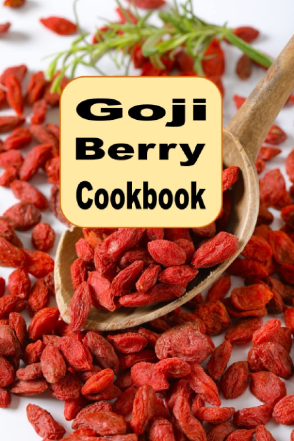 Goji Berry Cookbook: Smoothies, Trail Mix, Salads and Many More Delicious Recipes Using Goji Berries