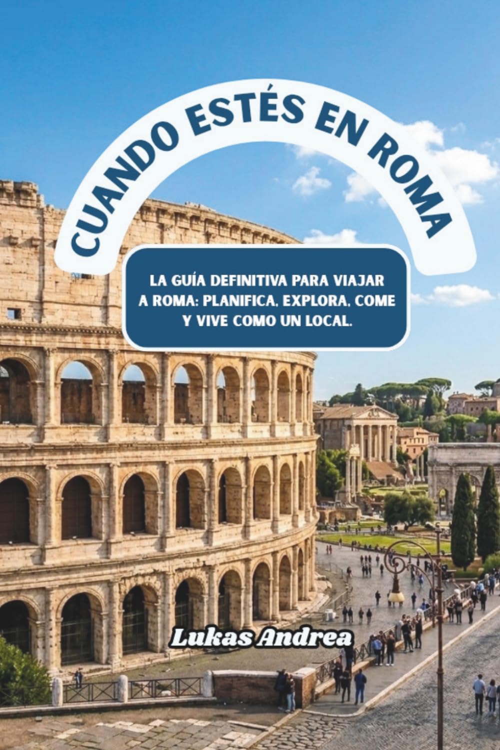 Cuando estés en Roma: La guía definitiva para viajar a Roma: planifica, explora, come y vive como un local