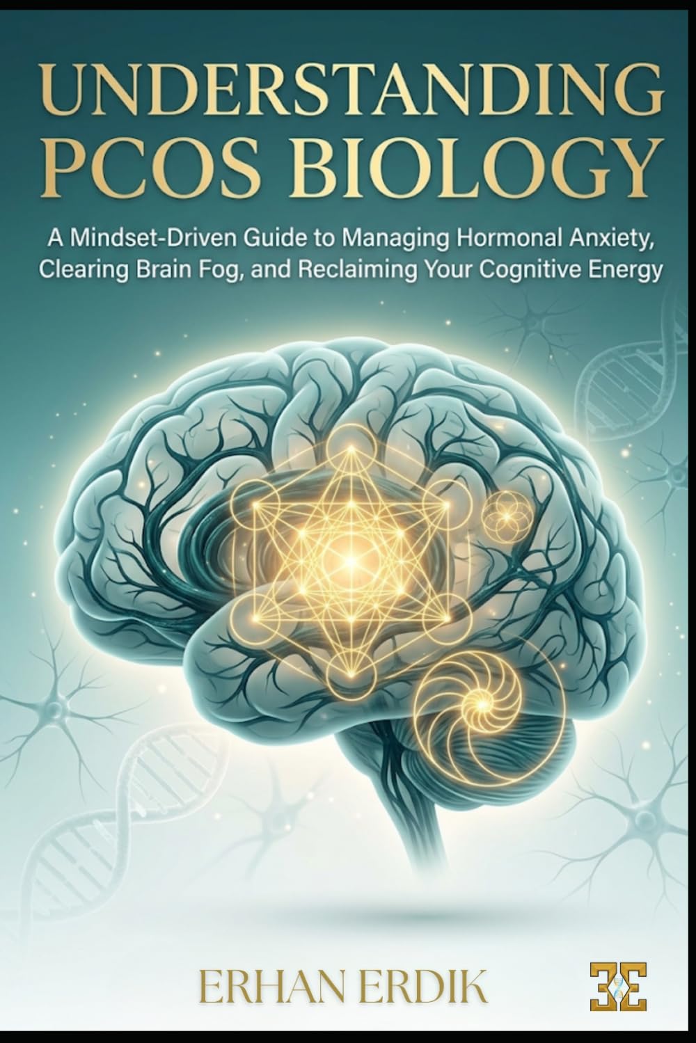 UNDERSTANDING PCOS BIOLOGY: A Mindset-Driven Guide to Managing Hormonal Anxiety, Clearing Brain Fog, and Reclaiming Your Cognitive Energy