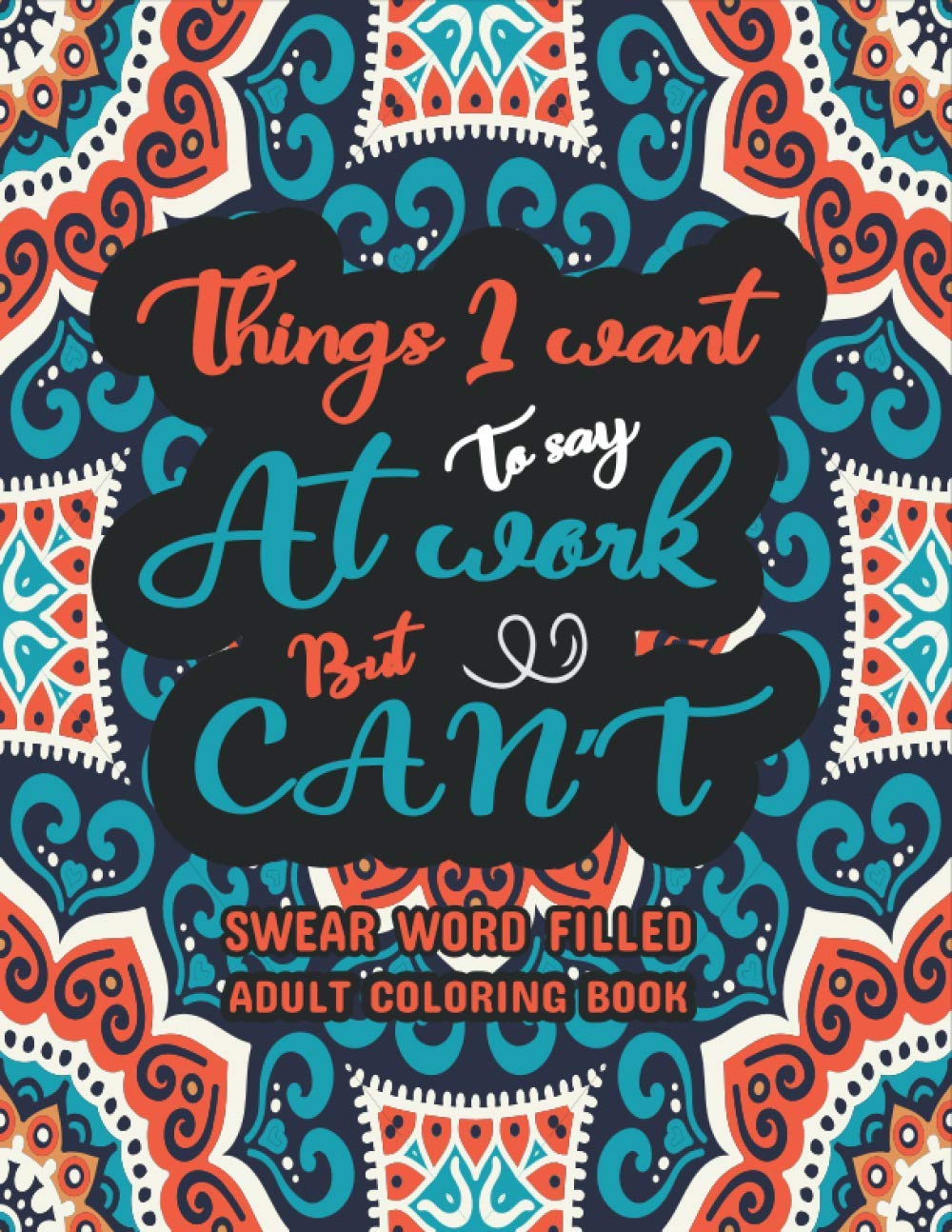 Things I Want To Say At Work But Can't: Swear word, Swearing and Sweary Designs - swearing coloring book for adults