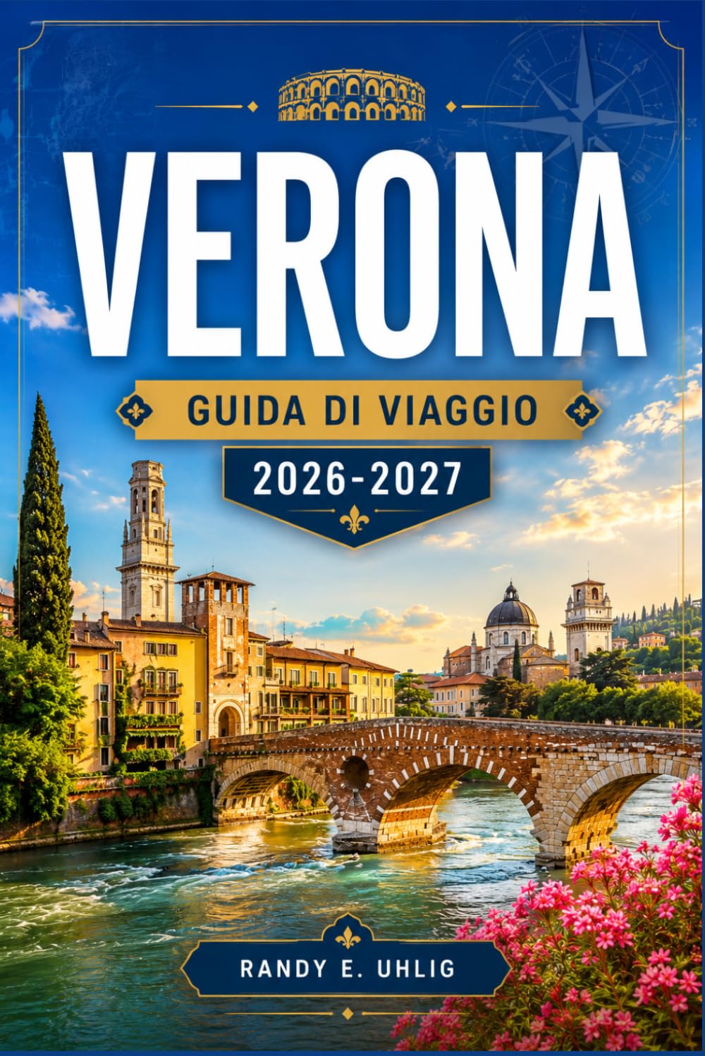 VERONA GUIDA DI VIAGGIO 2026-2027: Teatro dell'Arena, piazze storiche, gite di un giorno sul Lago di Garda, regione vinicola della Valpolicella ed esperienze locali.