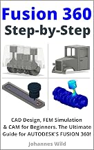 Fusion 360 | Step by Step: CAD Design, FEM Simulation & CAM for Beginners. The Ultimate Guide for Autodesk's Fusion 360! (Fusion 360 | Learn CAD, CAM & FEM from an Engineer Book 1)